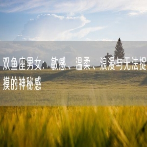 双鱼座男女：敏感、温柔、浪漫与无法捉摸的神秘感