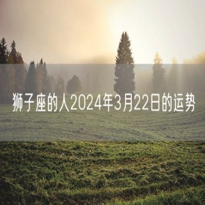 狮子座的人2024年3月22日的运势