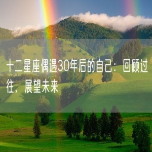 十二星座偶遇30年后的自己：回顾过往，展望未来