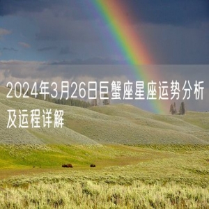 2024年3月26日巨蟹座星座运势分析及运程详解