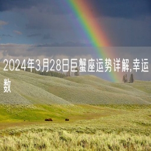 2024年3月28日巨蟹座运势详解,幸运数