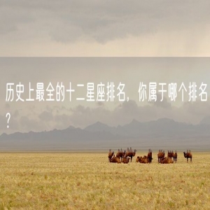 历史上最全的十二星座排名，你属于哪个排名？