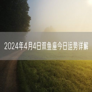 2024年4月4日双鱼座今日运势详解