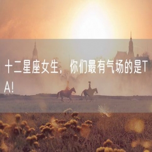 十二星座女生，你们最有气场的是TA！