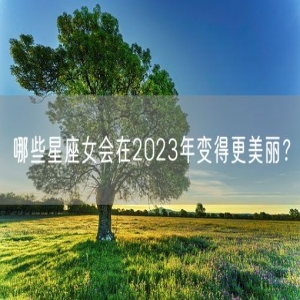 哪些星座女会在2023年变得更美丽？