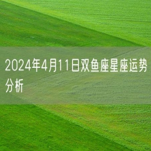 2024年4月11日双鱼座星座运势分析