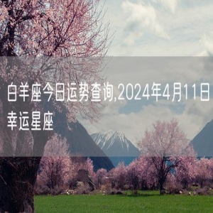 白羊座今日运势查询,2024年4月11日幸运星座