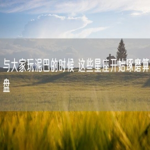 与大家玩泥巴的时候 这些星座开始琢磨算盘