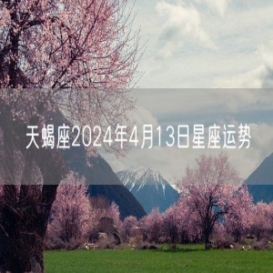 天蝎座2024年4月13日星座运势