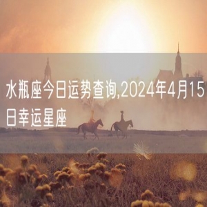 水瓶座今日运势查询,2024年4月15日幸运星座