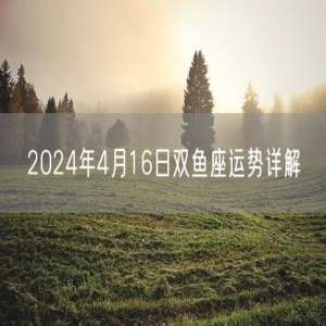 2024年4月16日双鱼座运势详解