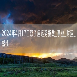 2024年4月17日双子座运势指数_事业_财运_感情