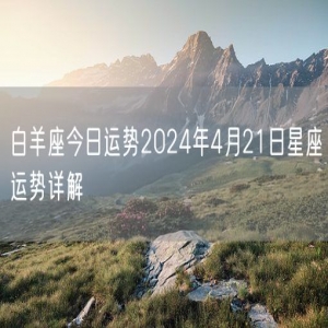 白羊座今日运势2024年4月21日星座运势详解