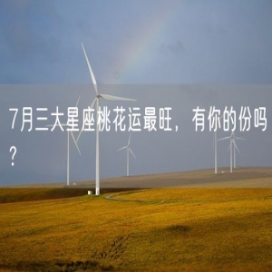 7月三大星座桃花运最旺，有你的份吗？