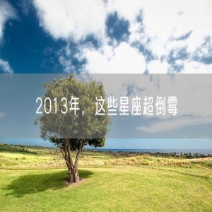 2013年，这些星座超倒霉