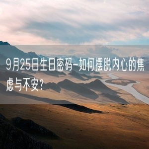 9月25日生日密码-如何摆脱内心的焦虑与不安？