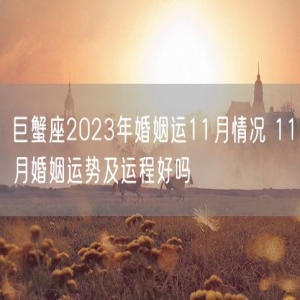 巨蟹座2023年婚姻运11月情况 11月婚姻运势及运程好吗