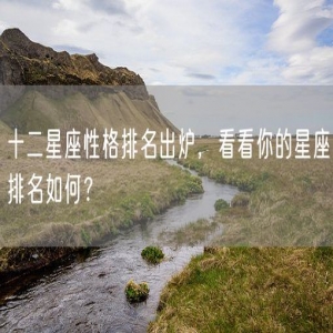 十二星座性格排名出炉，看看你的星座排名如何？