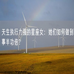 天生执行力强的星座女：她们如何做到事半功倍？
