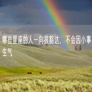 哪些星座的人一向很豁达，不会因小事生气