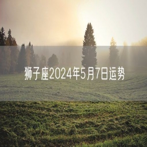 狮子座2024年5月7日运势