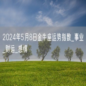 2024年5月8日金牛座运势指数_事业_财运_感情