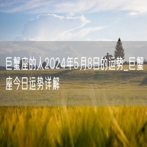 巨蟹座的人2024年5月8日的运势_巨蟹座今日运势详解