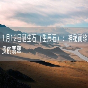 1月12日诞生石（生辰石）：神秘而珍贵的翡翠