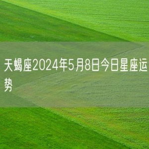 天蝎座2024年5月8日今日星座运势