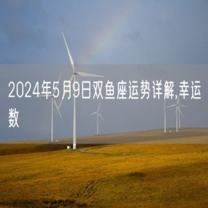 2024年5月9日双鱼座运势详解,幸运数