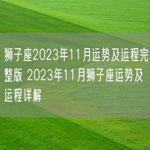 狮子座2023年11月运势及运程完整版 2023年11月狮子座运势及运程详解