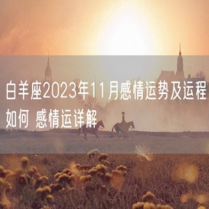 白羊座2023年11月感情运势及运程如何 感情运详解