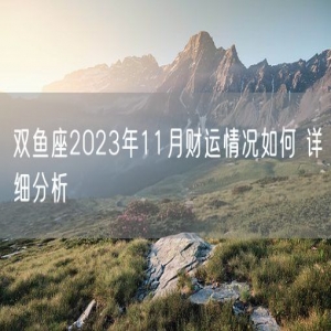 双鱼座2023年11月财运情况如何 详细分析