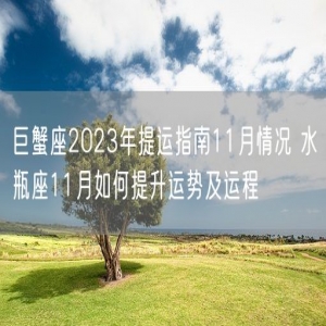 巨蟹座2023年提运指南11月情况 水瓶座11月如何提升运势及运程