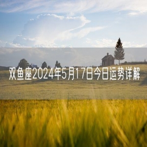 双鱼座2024年5月17日今日运势详解