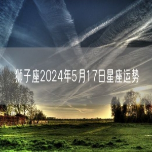 狮子座2024年5月17日星座运势