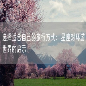 选择适合自己的旅行方式：星座对环游世界的启示