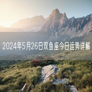 2024年5月26日双鱼座今日运势详解