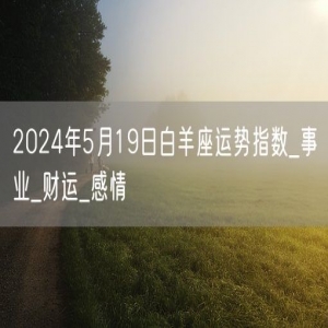 2024年5月19日白羊座运势指数_事业_财运_感情