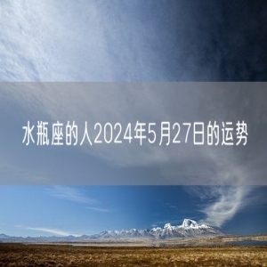 水瓶座的人2024年5月27日的运势