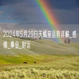 2024年5月29日天蝎座运势详解_感情_事业_财运