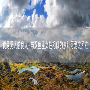 优秀男人的良人-与双鱼座女性相似的亲和可爱之所在
