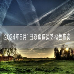 2024年6月1日双鱼座运势指数查询