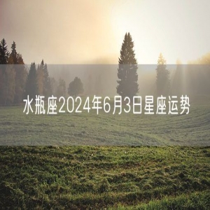 水瓶座2024年6月3日星座运势