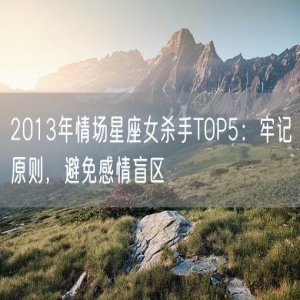 2013年情场星座女杀手TOP5：牢记原则，避免感情盲区
