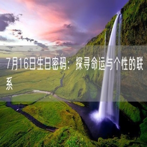 7月16日生日密码：探寻命运与个性的联系