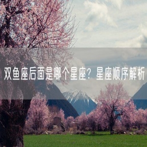 双鱼座后面是哪个星座？星座顺序解析