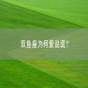 双鱼座为何爱说谎？