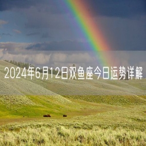 2024年6月12日双鱼座今日运势详解