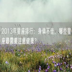 2013年星座排行：身体不佳，哪些星座最需要注意健康？